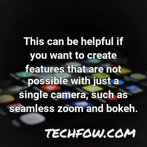 this can be helpful if you want to create features that are not possible with just a single camera such as seamless zoom and bokeh