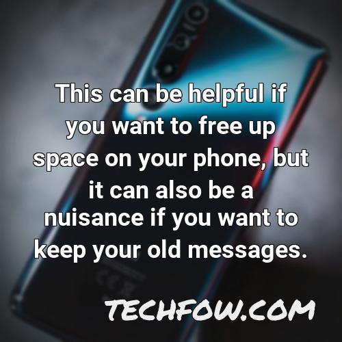 this can be helpful if you want to free up space on your phone but it can also be a nuisance if you want to keep your old messages