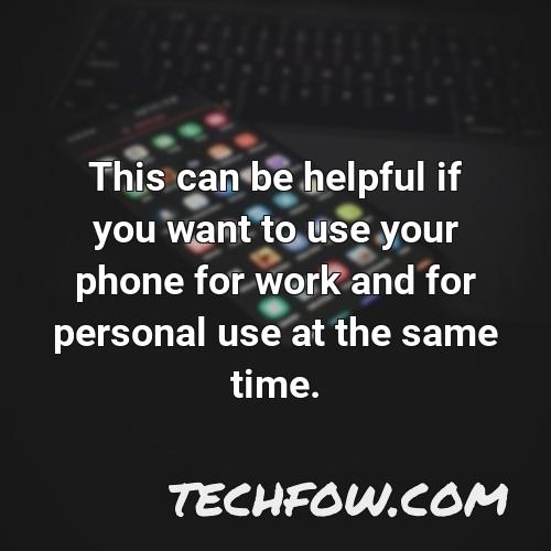 this can be helpful if you want to use your phone for work and for personal use at the same time