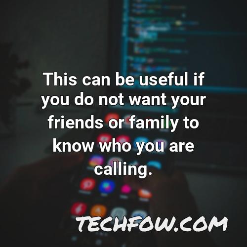 this can be useful if you do not want your friends or family to know who you are calling