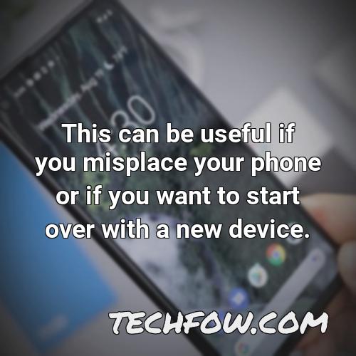 this can be useful if you misplace your phone or if you want to start over with a new device