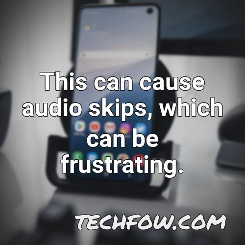 this can cause audio skips which can be frustrating