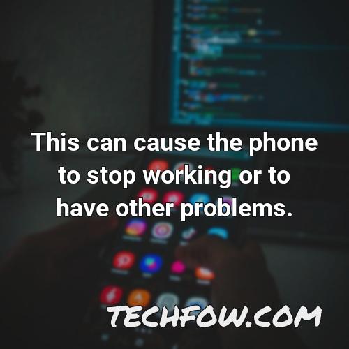 this can cause the phone to stop working or to have other problems