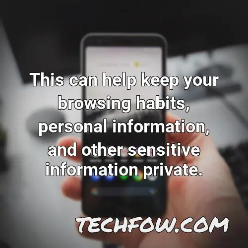this can help keep your browsing habits personal information and other sensitive information private