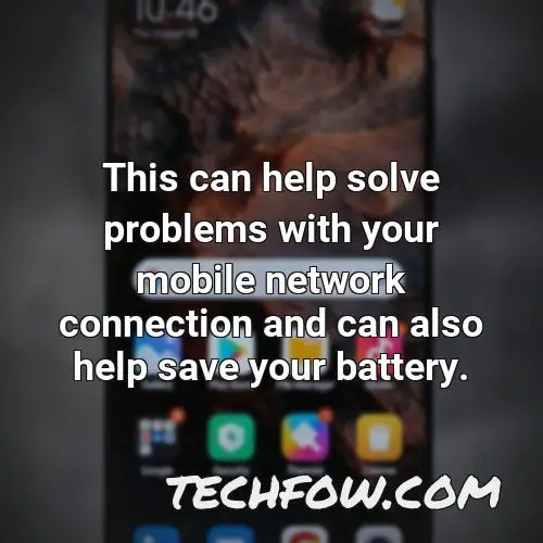 this can help solve problems with your mobile network connection and can also help save your battery