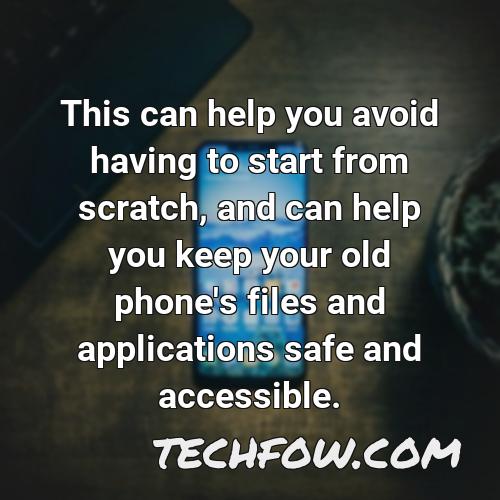this can help you avoid having to start from scratch and can help you keep your old phone s files and applications safe and accessible