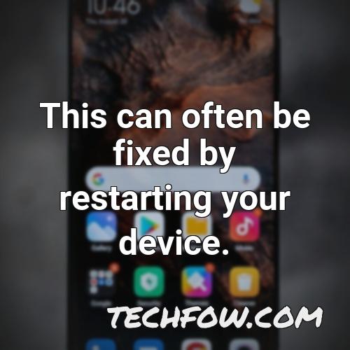 this can often be fixed by restarting your device