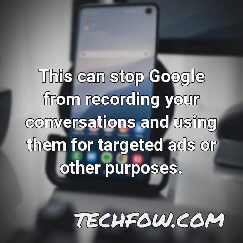 this can stop google from recording your conversations and using them for targeted ads or other purposes