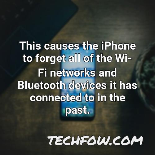 this causes the iphone to forget all of the wi fi networks and bluetooth devices it has connected to in the past