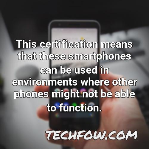 this certification means that these smartphones can be used in environments where other phones might not be able to function