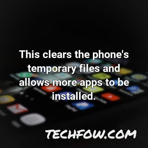 this clears the phone s temporary files and allows more apps to be installed