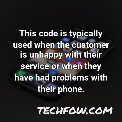 this code is typically used when the customer is unhappy with their service or when they have had problems with their phone