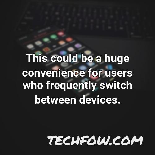 this could be a huge convenience for users who frequently switch between devices