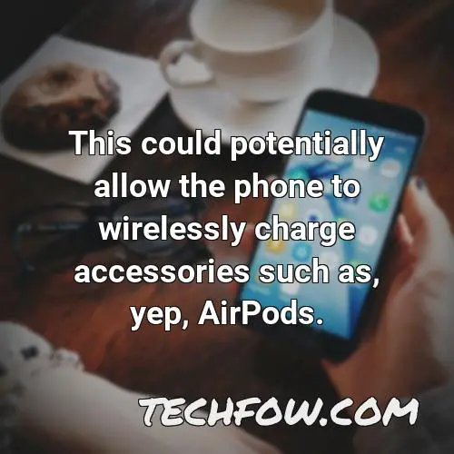 this could potentially allow the phone to wirelessly charge accessories such as yep airpods 2
