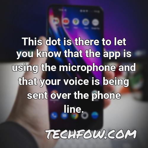 this dot is there to let you know that the app is using the microphone and that your voice is being sent over the phone line