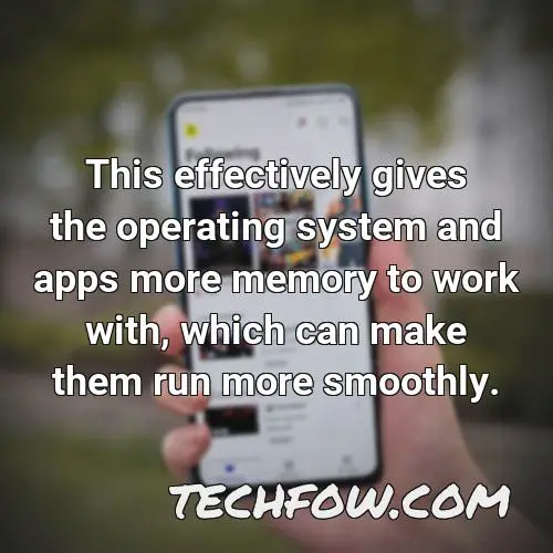 this effectively gives the operating system and apps more memory to work with which can make them run more smoothly