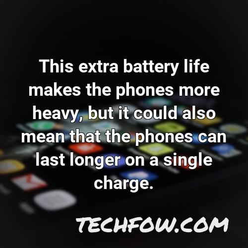 this extra battery life makes the phones more heavy but it could also mean that the phones can last longer on a single charge