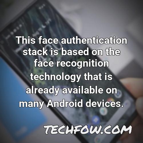 this face authentication stack is based on the face recognition technology that is already available on many android devices