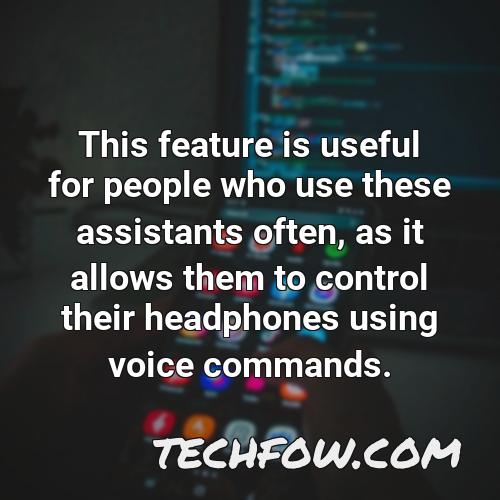 this feature is useful for people who use these assistants often as it allows them to control their headphones using voice commands