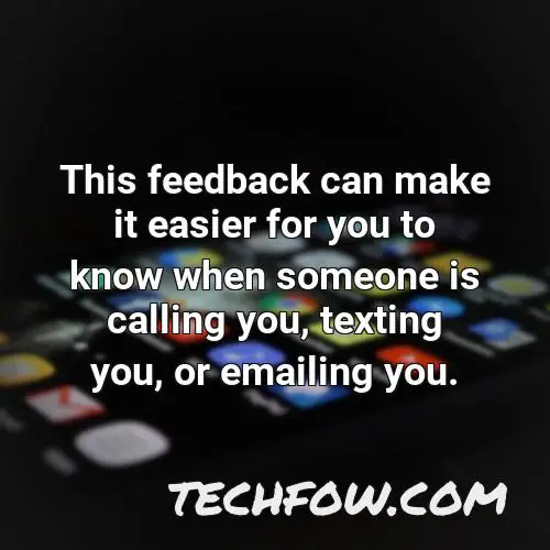 this feedback can make it easier for you to know when someone is calling you texting you or emailing you 1