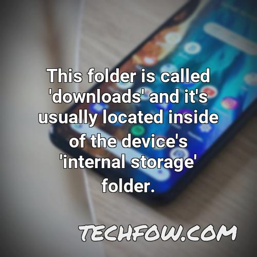 this folder is called downloads and it s usually located inside of the device s internal storage folder