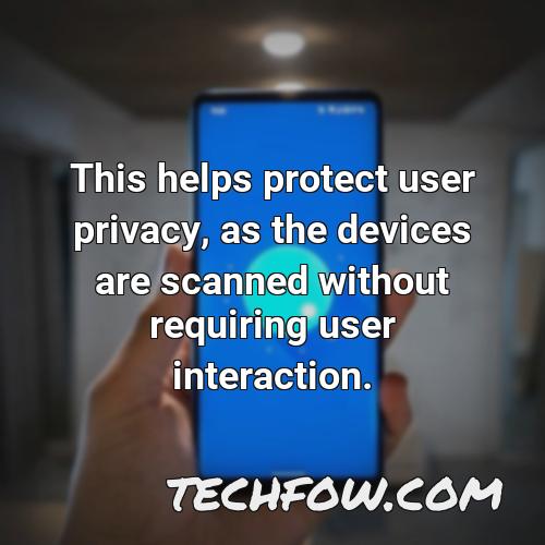 this helps protect user privacy as the devices are scanned without requiring user interaction