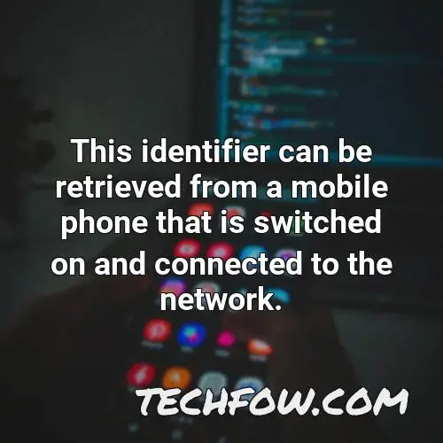 this identifier can be retrieved from a mobile phone that is switched on and connected to the network