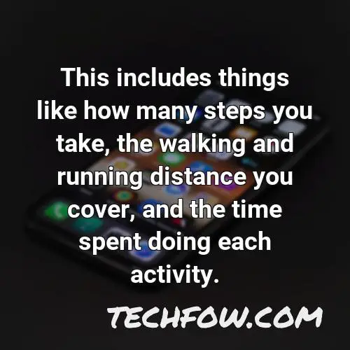 this includes things like how many steps you take the walking and running distance you cover and the time spent doing each activity