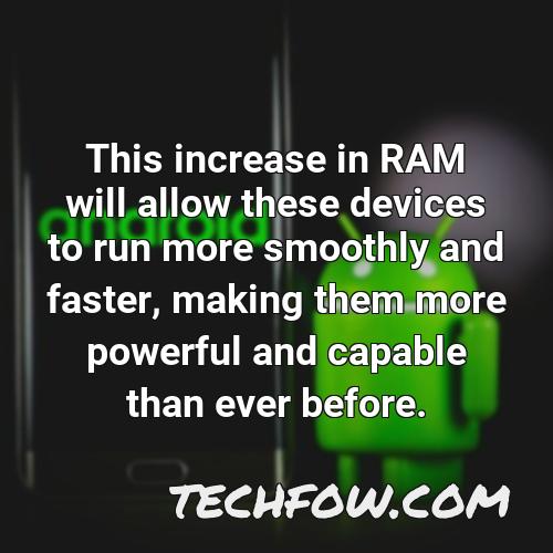 this increase in ram will allow these devices to run more smoothly and faster making them more powerful and capable than ever before