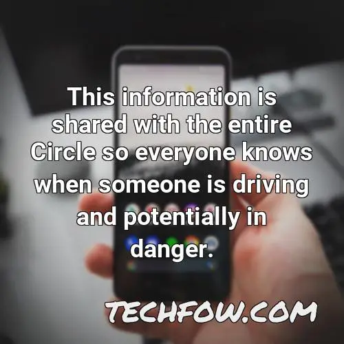 this information is shared with the entire circle so everyone knows when someone is driving and potentially in danger