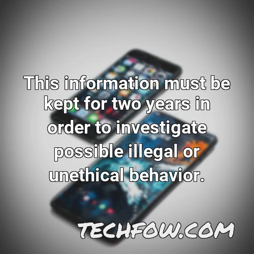 this information must be kept for two years in order to investigate possible illegal or unethical behavior