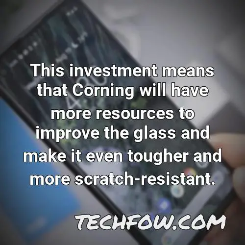 this investment means that corning will have more resources to improve the glass and make it even tougher and more scratch resistant