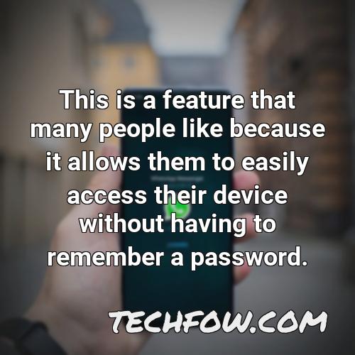 this is a feature that many people like because it allows them to easily access their device without having to remember a password