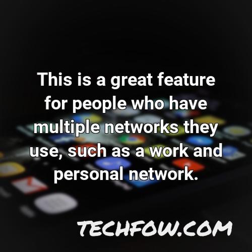 this is a great feature for people who have multiple networks they use such as a work and personal network