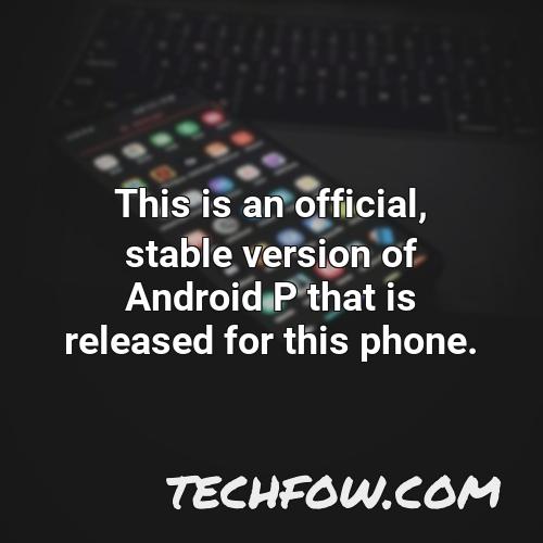 this is an official stable version of android p that is released for this phone