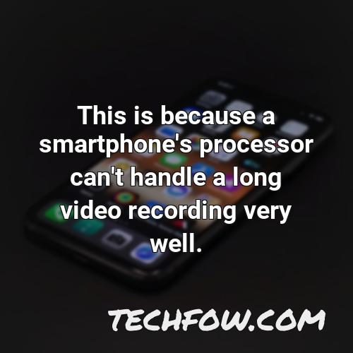 this is because a smartphone s processor can t handle a long video recording very well