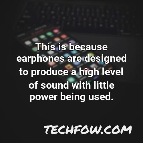 this is because earphones are designed to produce a high level of sound with little power being used