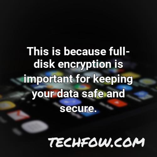 this is because full disk encryption is important for keeping your data safe and secure
