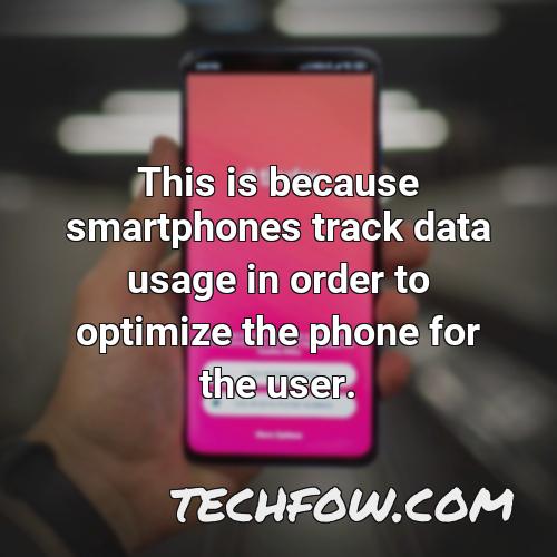 this is because smartphones track data usage in order to optimize the phone for the user