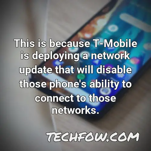 this is because t mobile is deploying a network update that will disable those phone s ability to connect to those networks