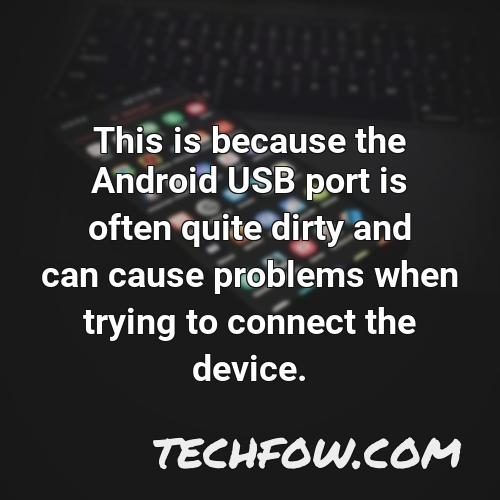 this is because the android usb port is often quite dirty and can cause problems when trying to connect the device