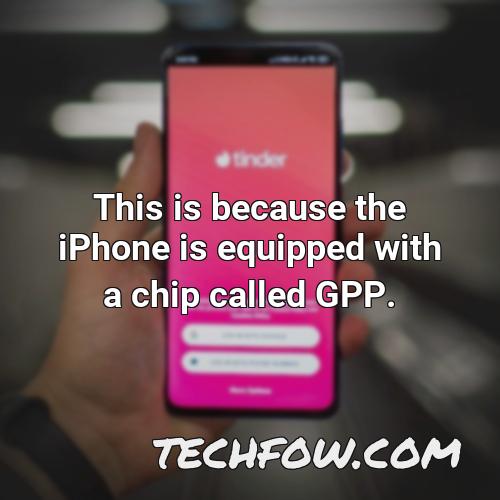 this is because the iphone is equipped with a chip called gpp