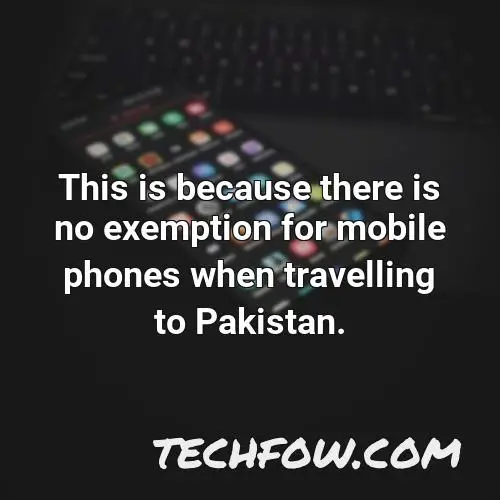 this is because there is no exemption for mobile phones when travelling to pakistan
