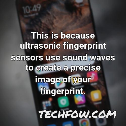 this is because ultrasonic fingerprint sensors use sound waves to create a precise image of your fingerprint