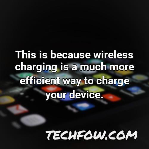 this is because wireless charging is a much more efficient way to charge your device