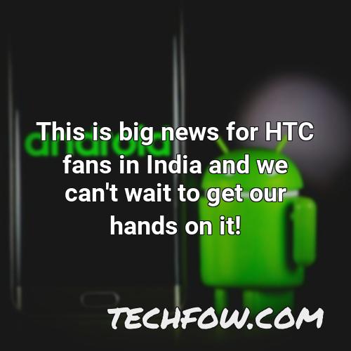 this is big news for htc fans in india and we can t wait to get our hands on it