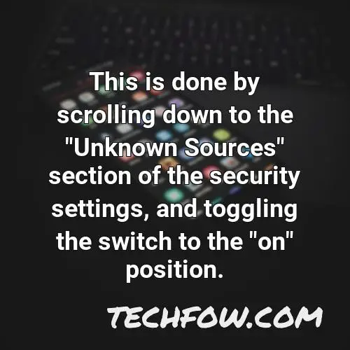 this is done by scrolling down to the unknown sources section of the security settings and toggling the switch to the on position