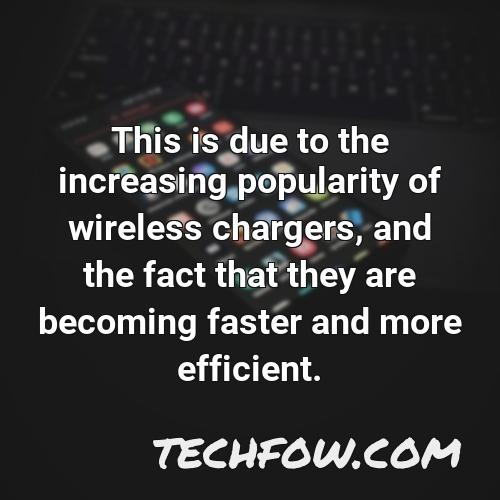 this is due to the increasing popularity of wireless chargers and the fact that they are becoming faster and more efficient