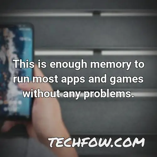 this is enough memory to run most apps and games without any problems