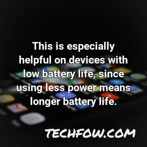 this is especially helpful on devices with low battery life since using less power means longer battery life